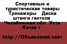 Спортивные и туристические товары Тренажеры - Диски,штанги,гантели. Челябинская обл.,Усть-Катав г.